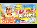 #461① 第307回  まさかの初登場！「リップスライム」RYO-Zと語る平成黄金時代〜0年代に何が起きたのか！？願望と脱力マナーの謎