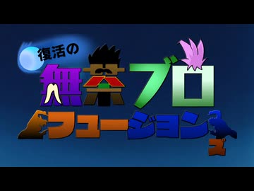 【ブロリー合作】復活の無茶ぶろフュージョンズ