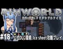 【Rimworld】#18 失われた景色【公式DLC４種環境Ice sheet攻略】（VOICEROID実況プレイ）