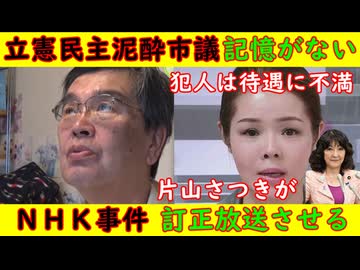 【立憲民主泥酔市議】「記憶がないんだよね」堀井議員辞職も【ＮＨＫ事件】犯人は待遇に不満「私がやったのよ！」片山さつき吠える