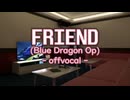 【offvocal】FRIEND（BLUE DRAGON OP）