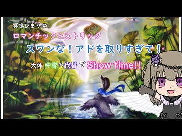 冥鳴ひまりのロマンチックヒストリック　第十回　スワンな！アドを取りすぎて！　大体中隊の代替でShow time!!