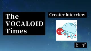 The VOCALOID Times Creater Interview とーず