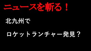 【ニュースを斬るvol.277】北九州でロケットランチャー発見？「怖い」朝夕は犬の散歩コース【切り抜き】【雑談】【アフラン】