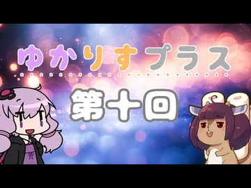 ゆかりすプラス第十回