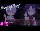 【Romp of Dump】純粋過ぎるが故に【#19】