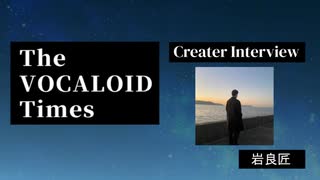 The VOCALOID Times Creater Interview 岩良匠