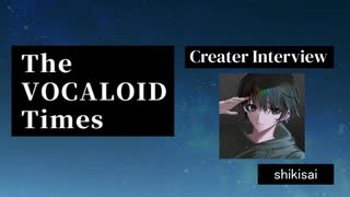 The VOCALOID Times Creater Interview shikisai