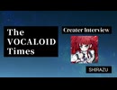 The VOCALOID Times Creater Interview SHIRAZU