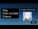 The VOCALOID Times Creater Interview 雪屋