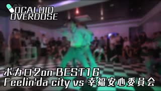 【ボカロダンスバトル】VOCALOID OVERDOSE vol 2 ボカロ2on BEST16 第7試合 Feelin’da city VS 幸福安心委員会 #ボカオバ