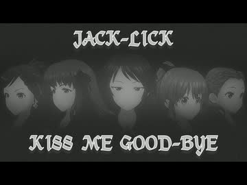 『JACK-LICK』KISS ME GOOD-BYE (im@s MAD PV)
