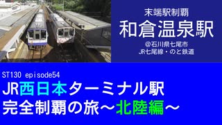 ST130 ep54　末端駅制覇：和倉温泉駅＠石川県七尾市・JR七尾線（のと鉄道）【JR西日本ターミナル駅完全制覇の旅～北陸編～】