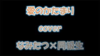 【愛のかたまり】cover なみたつ×同級生