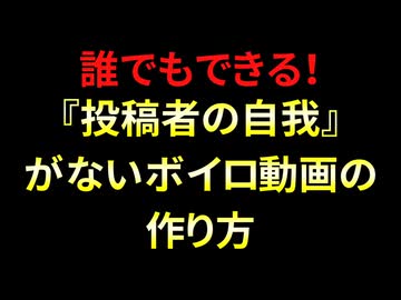 誰でもできる！『投稿者の自我』を出さないボイロ動画の作り方！