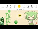 卵と化したずんだもん　前編【LOST EGG 3: The Final】