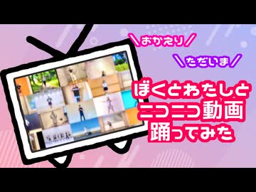 【おかえり】ぼくとわたしとニコニコ動画 踊ってみた【リモートコラボ】