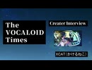 The VOCALOID Times Creater Interview XCAT / かけるねこ