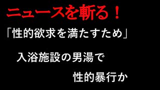 【ニュースを斬るvol.284】「性的欲求を満たすため」入浴施設の男湯で男性に性的暴行か　警察が駆けつけ現行犯逮捕　千葉柏市【切り抜き】【雑談】【アフラン】