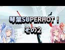 琴葉SUPERHOT！その2
