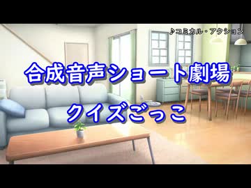 合成音声ショート劇場「クイズごっこ」