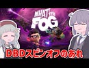 【WHAT THE FOG】DBDスピンオフをやる【VOICEROID実況】