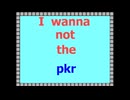 I wanna not the pkr