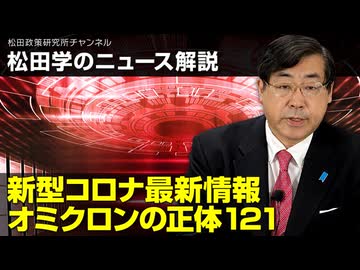 松田学のニュース解説　新型コロナ最新情報　オミクロンの正体121