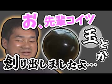 お、先輩コイツ玉とか創り出しましたよ