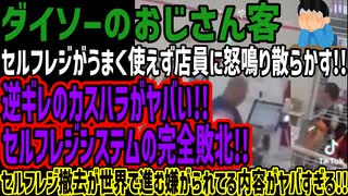 【ダイソーのおじさん客】セルフレジがうまく使えず店員に怒鳴り散らかす!!逆ギレのカスハラがヤバい!!セルフレジシステムの完全敗北!!セルフレジ撤去が世界で進む嫌がられてる内容がヤバすぎる!!