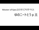 Master of Epic ふたセリフりすぺくと。ゆのニートとうｐ主Ｎｏ．１【ゆの「低予算すぎへん？」うｐ主「ほんとすみません」】