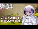 【The Planet Crafter】#64 ゆかりさんは久しぶりに遠くに行きます【VOICEROID実況】