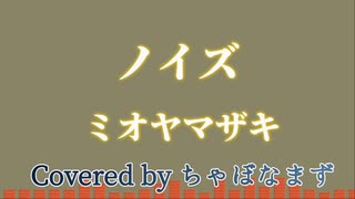 ノイズ/ミオヤマザキ【歌ってみた】Covered by ちゃぼなまず
