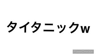 【雑です】 タイタニック？w