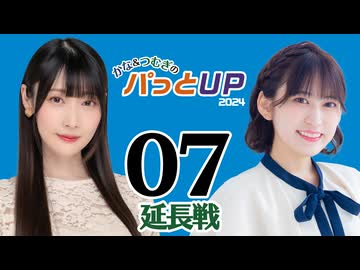 かな＆つむぎのパっとUP 延長戦 2024（#7）