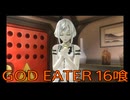 【GOD EATER】神機使い生活　16喰【後編】