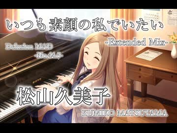 【デレステMAD】いつも素顔の私でいたい -Extended Mix- －松山久美子－