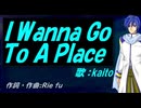 【KAITO】Ｉ Ｗａｎｎａ Ｇｏ Ｔｏ Ａ Ｐｌａｃｅ【カバー曲】