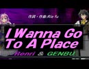 【GENBU&Renri】Ｉ Ｗａｎｎａ Ｇｏ Ｔｏ Ａ Ｐｌａｃｅ【カバー曲】