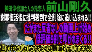 【前山剛久】謝罪復活後に批判殺到で全削除に追い込まれる!!だがまた反省なしの動画上げ始め低評価9割で叩かれまくる!!世の中をバカにするような動画がヤバすぎる!!