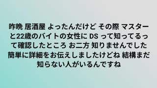 昨晩 居酒屋 よったんだけど その際 マスターと22歳のバイトの女性に DS って知ってるって確認したところ お二方 知りませんでした 簡単に詳細をお伝えしましたけどね