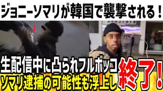【ジョニーソマリ】激怒した韓国人達に襲撃され完全敗北！警察に逮捕される可能性も激増し配信活動終了の可能性大か！？