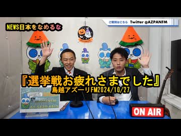 『選挙戦お疲れさまでした』【NEWS日本をなめるな】鳥越アズーリ2024/10/27