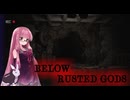 【ボイスロイド実況】好奇心は止められない  BELOW, RUSTED GODS 【琴葉茜、結月ゆかり】