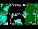 【クトゥルフ神話TRPG】　Road　Zero　Road 22【ゆっくり実況】