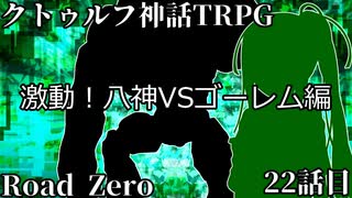 【クトゥルフ神話TRPG】　Road　Zero　Road 22【ゆっくり実況】