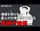 価値を知らない素人の大衆に認められる芸術の価値とは（浮世研コラボ「素人は黙っとれ」と思う事 Part.3　旅行・ライター編　ダイジェスト）