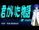 【KAITO】君がいた物語【カバー曲】