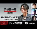 渋谷慶一郎氏出演！『AIは音楽・アートに何をもたらすのか？〜アンドロイド・オペラから考える〜』（2024年6月6日放送・後半会員限定パート）