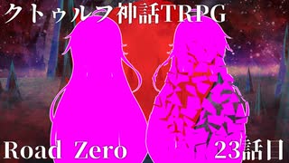 【クトゥルフ神話TRPG】　Road　Zero　Road 23【ゆっくり実況】